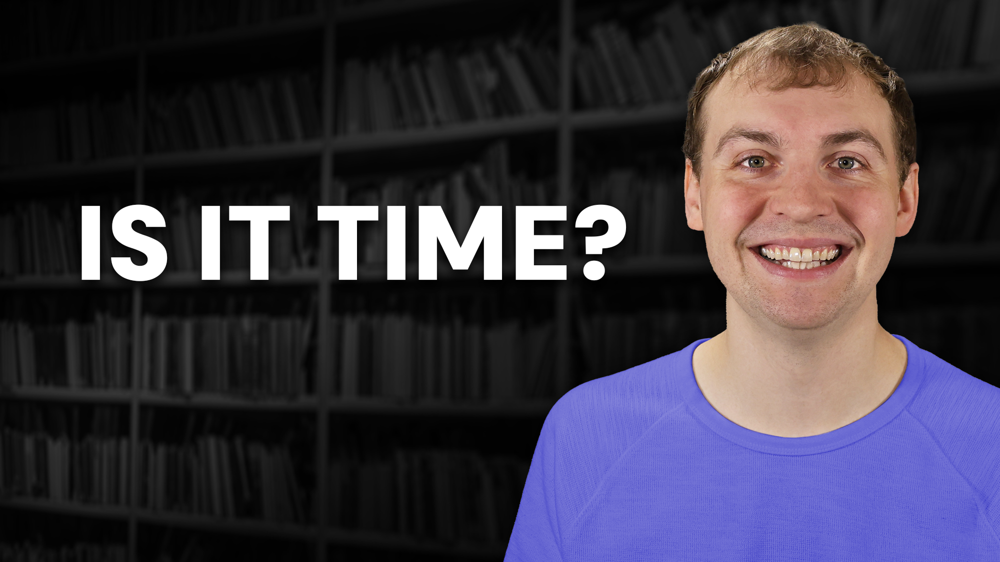 A man with a wide smile, wearing a purple crew neck shirt, stands on the right side of the frame. To the left of him, large bold white text asks, "IS IT TIME?" The background consists of dark, blurred bookshelves.